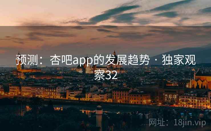 预测：杏吧app的发展趋势 · 独家观察32
