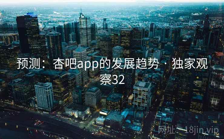 预测：杏吧app的发展趋势 · 独家观察32  第2张