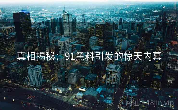 真相揭秘：91黑料引发的惊天内幕