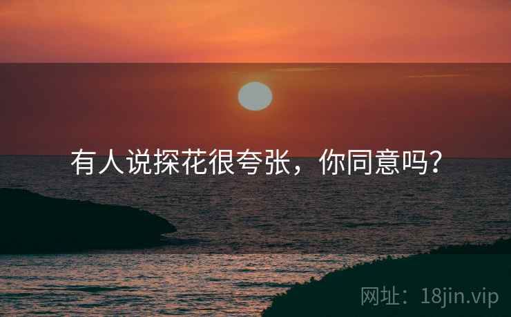 有人说探花很夸张，你同意吗？