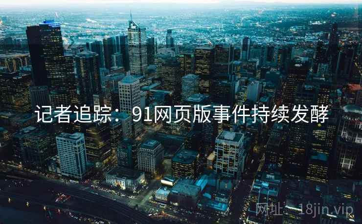 记者追踪：91网页版事件持续发酵  第2张
