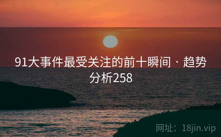 91大事件最受关注的前十瞬间 · 趋势分析258
