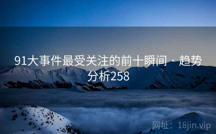 91大事件最受关注的前十瞬间 · 趋势分析258