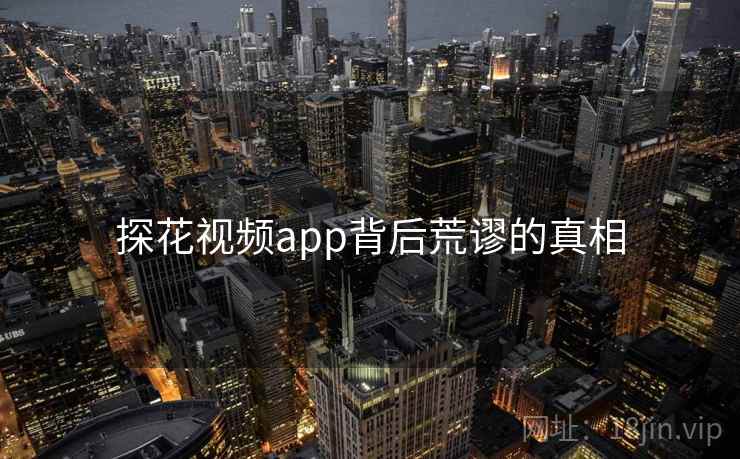 探花视频app背后荒谬的真相
