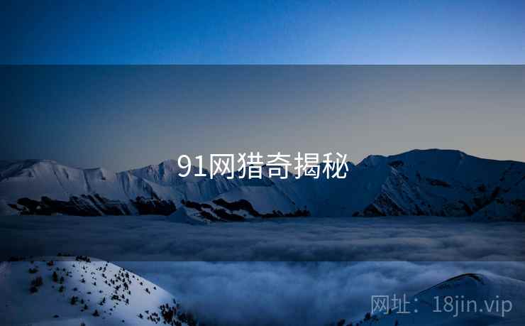 91网猎奇揭秘