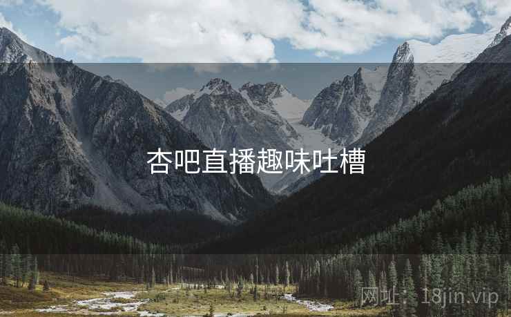 杏吧直播趣味吐槽