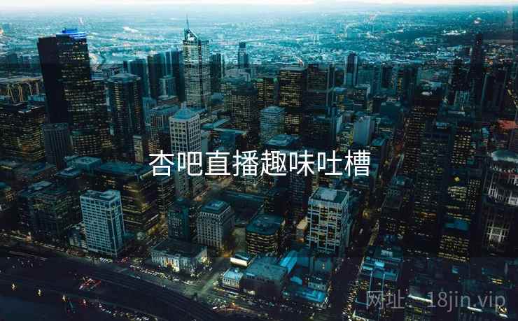 杏吧直播趣味吐槽