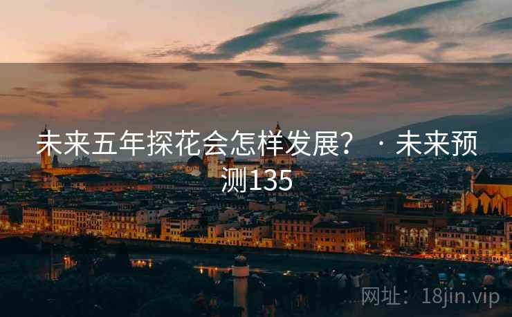 未来五年探花会怎样发展？ · 未来预测135