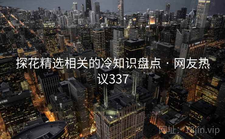 探花精选相关的冷知识盘点 · 网友热议337