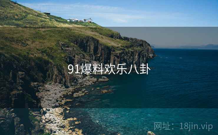 91爆料欢乐八卦