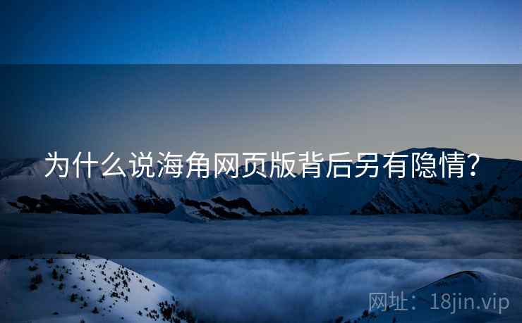 为什么说海角网页版背后另有隐情？