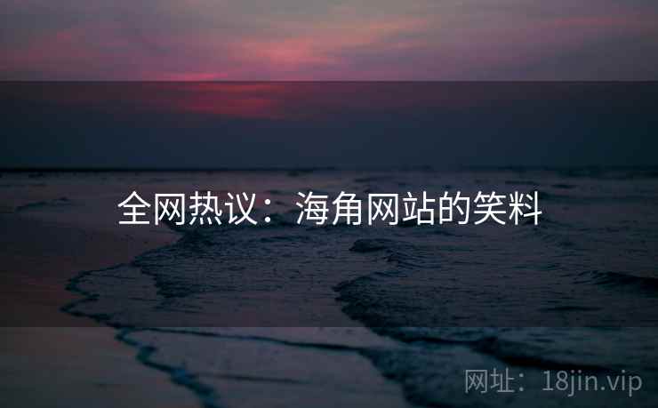 全网热议：海角网站的笑料