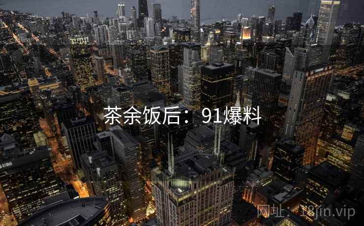 茶余饭后：91爆料