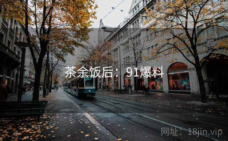 茶余饭后：91爆料