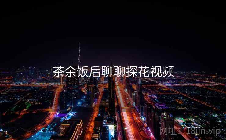 茶余饭后聊聊探花视频