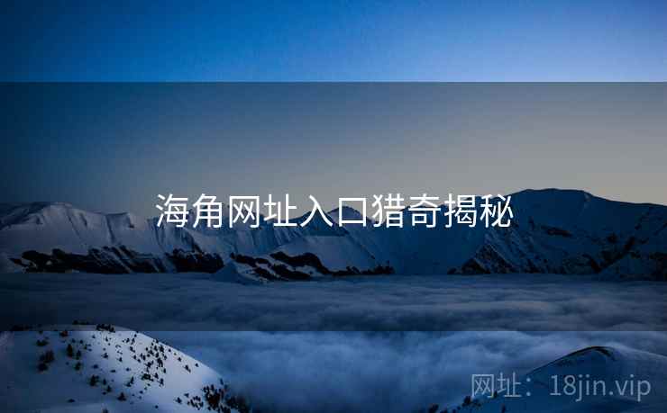 海角网址入口猎奇揭秘