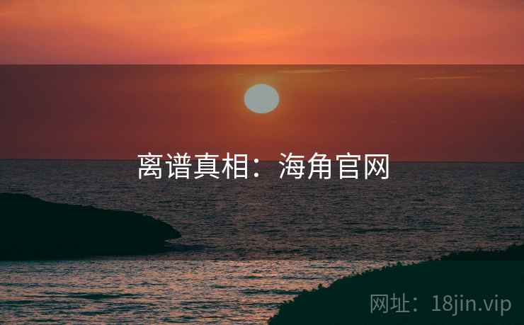 离谱真相：海角官网