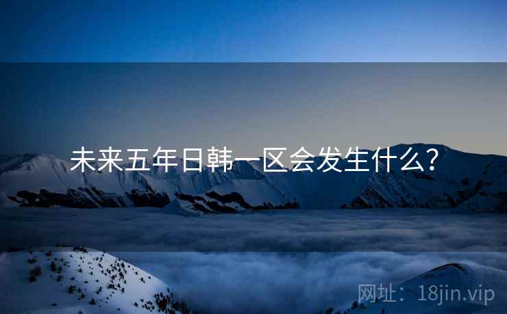 未来五年日韩一区会发生什么？
