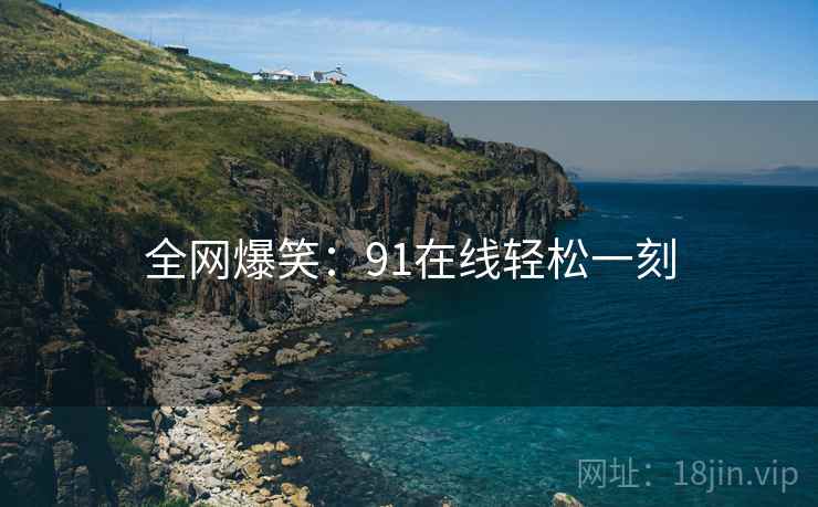 全网爆笑：91在线轻松一刻