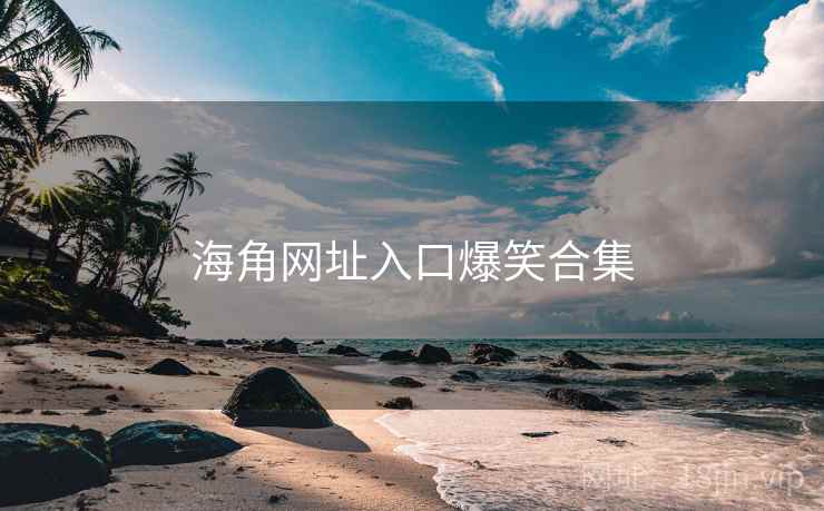 海角网址入口爆笑合集