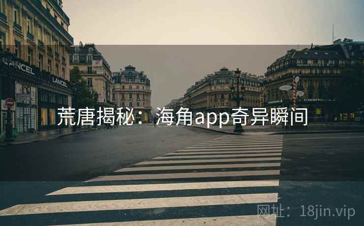 荒唐揭秘：海角app奇异瞬间