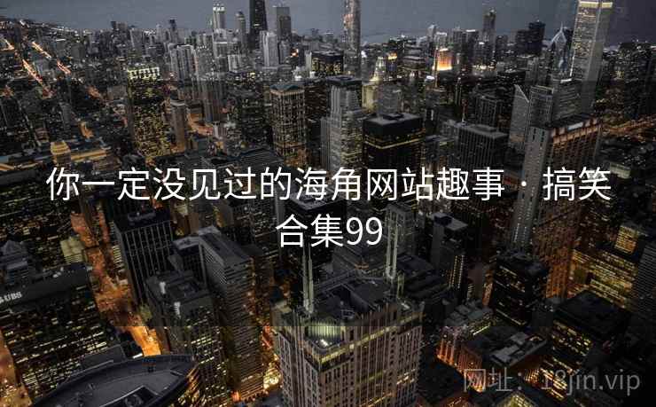 你一定没见过的海角网站趣事 · 搞笑合集99