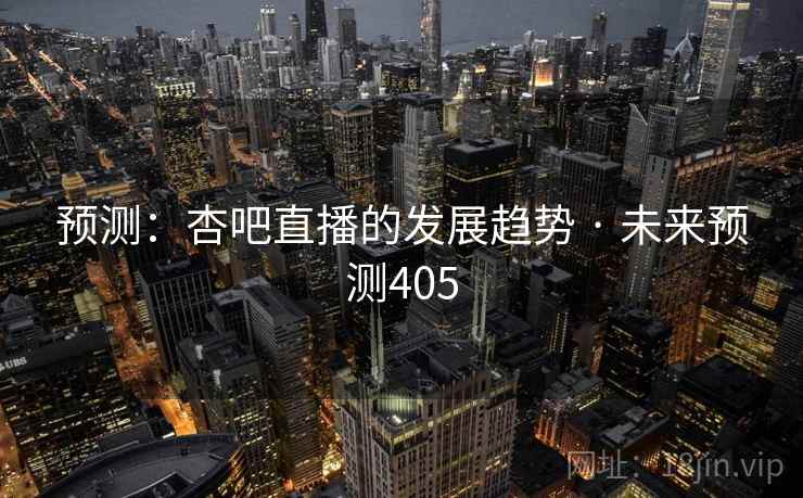 预测：杏吧直播的发展趋势 · 未来预测405