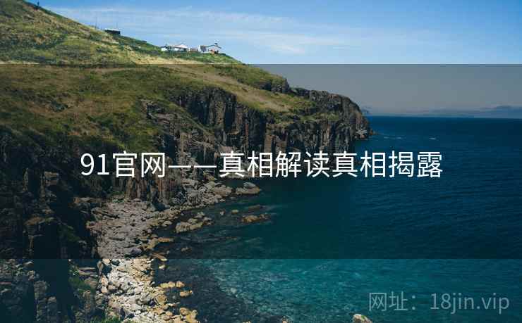 91官网——真相解读真相揭露