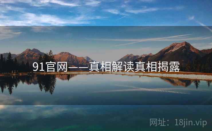 91官网——真相解读真相揭露