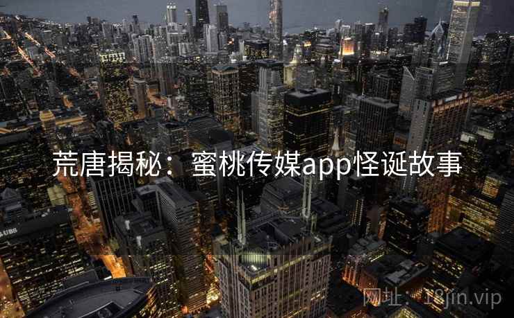 荒唐揭秘：蜜桃传媒app怪诞故事  第1张