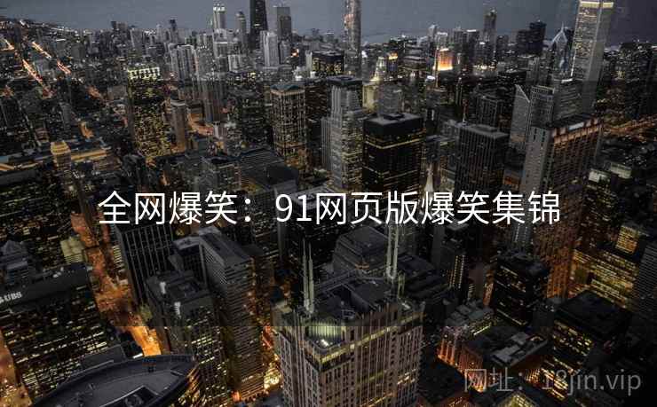全网爆笑：91网页版爆笑集锦