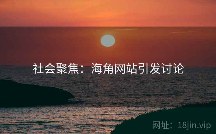 社会聚焦：海角网站引发讨论