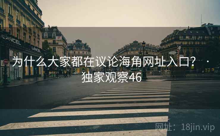 为什么大家都在议论海角网址入口? · 独家观察46