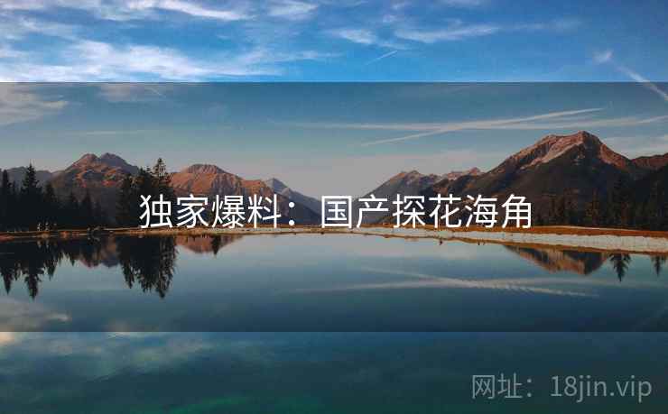 独家爆料：国产探花海角