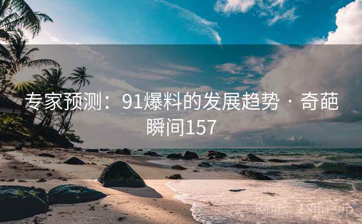 专家预测：91爆料的发展趋势 · 奇葩瞬间157