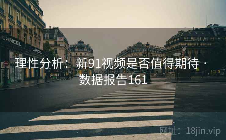 理性分析：新91视频是否值得期待 · 数据报告161