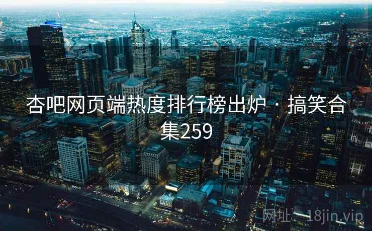 杏吧网页端热度排行榜出炉 · 搞笑合集259