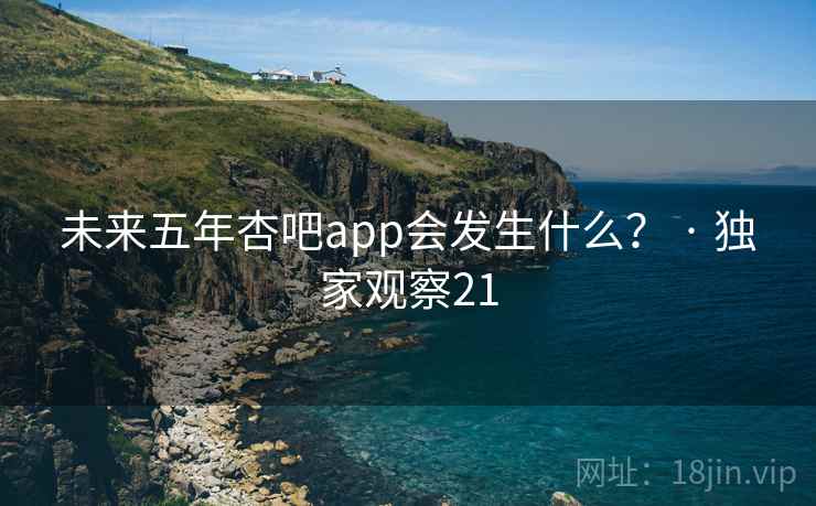 未来五年杏吧app会发生什么? · 独家观察21