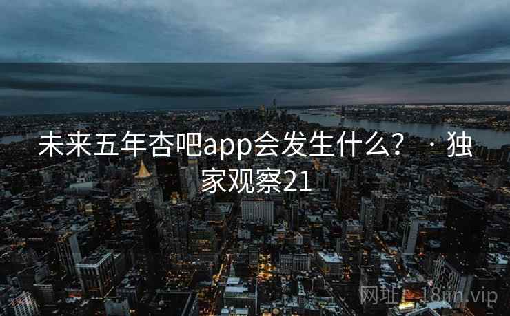 未来五年杏吧app会发生什么? · 独家观察21